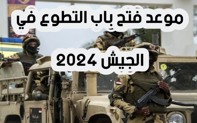 موعد فتح باب التطوع في الجيش 2024 ورابط التقديم عبر موقع إدارة التجنيد والتعبئة