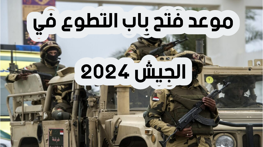 موعد فتح باب التطوع في الجيش 2024 ورابط التقديم عبر موقع إدارة التجنيد والتعبئة