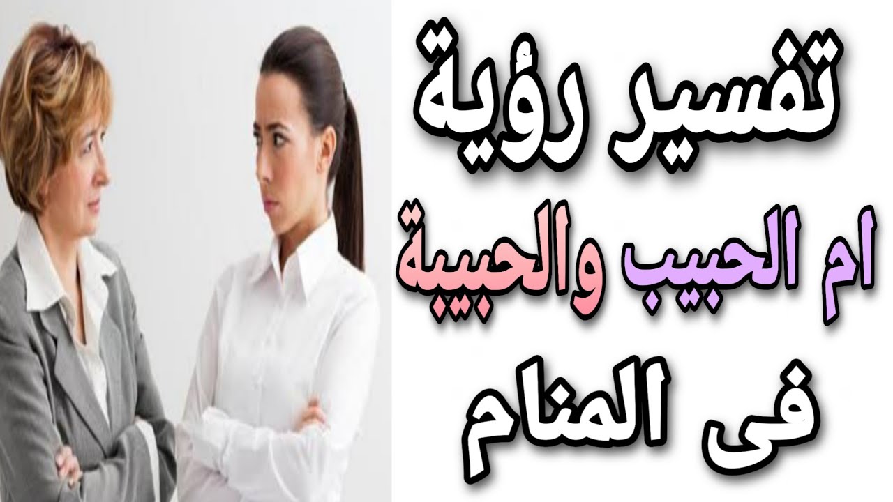 تفسير رؤية ام الحبيب في المنام للعزباء