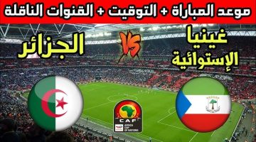 موعد مباراة الجزائر ضد غينيا الاستوائية في تصفيات كأس الأمم الأفريقية 2025 والقنوات الناقلة