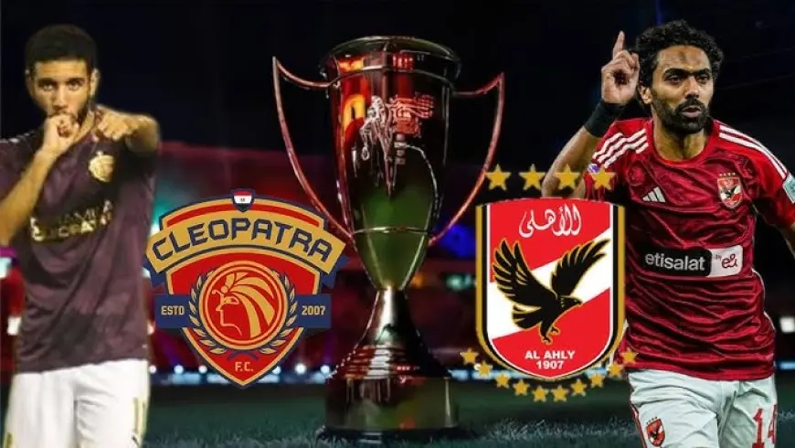 موعد مباراة الأهلي ضد سيراميكا كليوباترا في كأس السوبر المصري والقنوات الناقلة